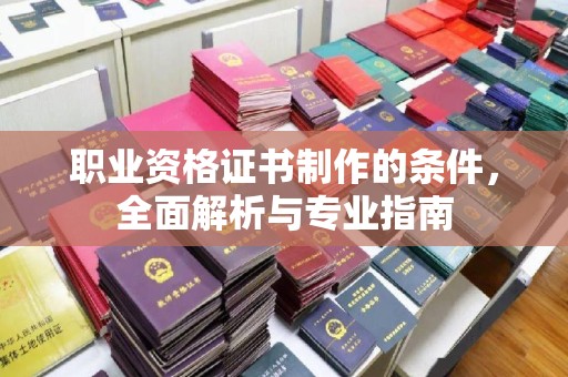 固始职业资格证书制作的条件，全面解析与专业指南